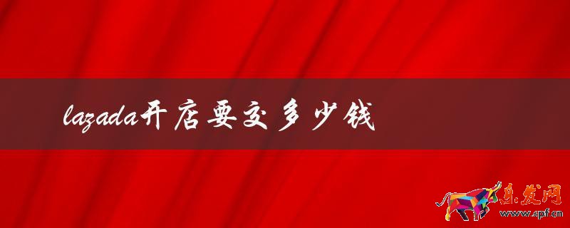 Lazada開店要交多少錢(了解Lazada開店的費用) Lazada開店要交多少錢(了解Lazada開店的費用)