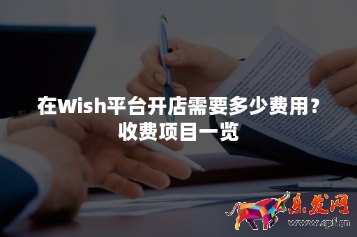 在Wish平臺(tái)開(kāi)店需要多少費(fèi)用？收費(fèi)項(xiàng)目一覽