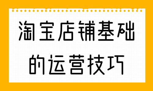 淘寶店鋪最基礎的運營技巧，你知道幾個？