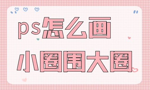 ps怎么畫小圈圍著大圈?有什么步驟?