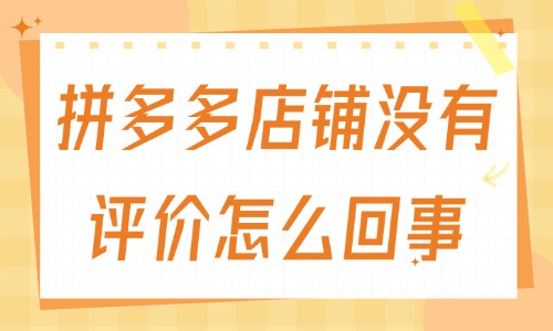 拼多多店鋪沒有評價怎么回事?有什么原因?