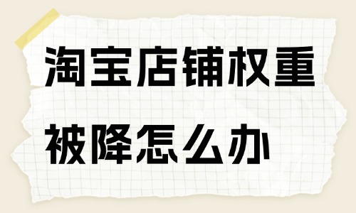 淘寶店鋪權重被降了怎么辦?方法在這里!
