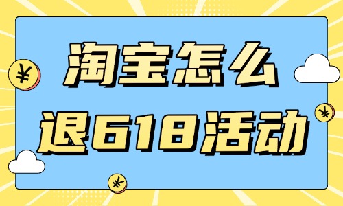 淘寶店鋪怎么退出618活動?注意事項是什么?