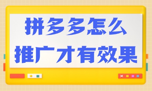 拼多多怎么推廣才有效果?快來掌握這些技巧!